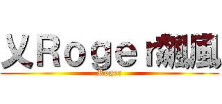 乂Ｒｏｇｅｒ飆風 (Roger)