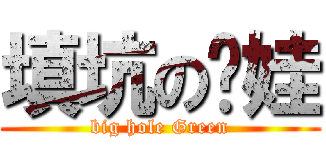 填坑の绿娃 (big hole Green)