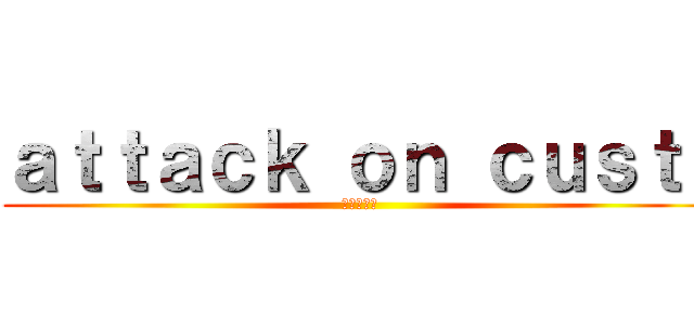 ａｔｔａｃｋ ｏｎ ｃｕｓｔｉ (進撃の巨人)