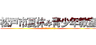 松戸市夏休み青少年教室 (千葉県松戸南高等学校科学研究部)