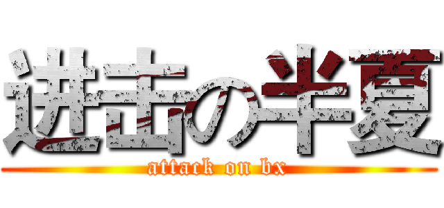 进击の半夏 (attack on bx)