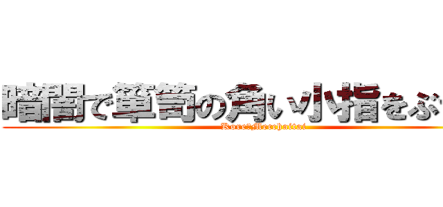 暗闇で箪笥の角い小指をぶつける (Kore　Mecchaitai)