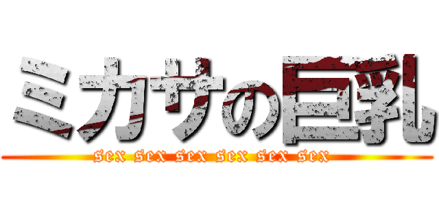 ミカサの巨乳 (sex sex sex sex sex sex )