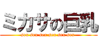 ミカサの巨乳 (sex sex sex sex sex sex )