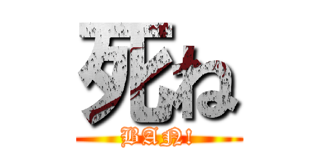 死ね (BAN!)