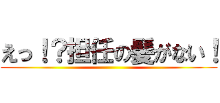 えっ！？担任の髪がない！ ()