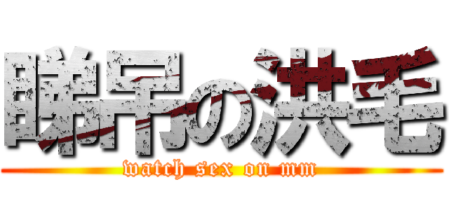睇吊の洪毛 (watch sex on mm)