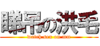睇吊の洪毛 (watch sex on mm)