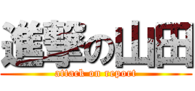 進撃の山田 (attack on report)