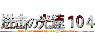 进击の光速１０４ (attack on velocity of light are 104)