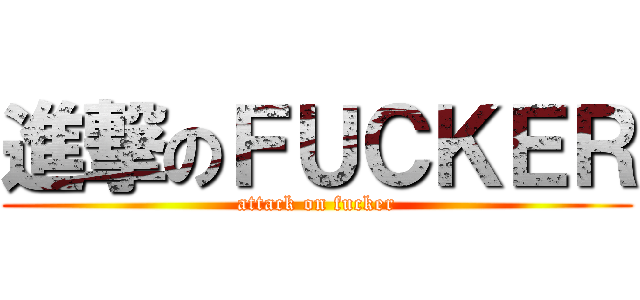 進撃のＦＵＣＫＥＲ (attack on fucker)