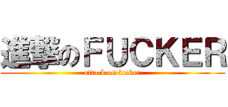 進撃のＦＵＣＫＥＲ (attack on fucker)