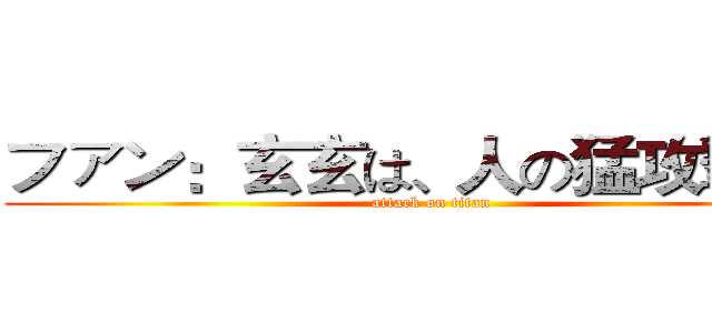 ファン：玄玄は、人の猛攻撃です (attack on titan)