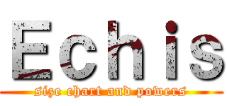 Ｅｃｈｉｓ (size chart and powers)