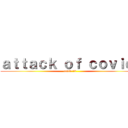 ａｔｔａｃｋ ｏｆ ｃｏｖｉｄ  (covid 19)