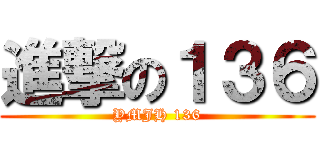 進撃の１３６ (YMJH 136)