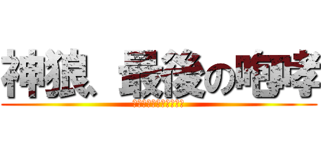 神狼、最後の咆哮 (フェンリル・ラストラン)