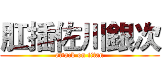 肛插佐川銀次 (attack on titan)