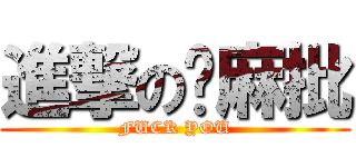 進撃の卫麻批 (FUCK YOU)