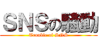 ＳＮＳの騒動 (Trouble of SNS)