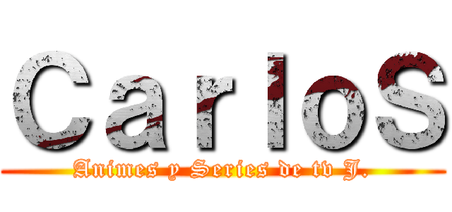 ＣａｒｌｏＳ (Animes y Series de tv J.)