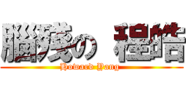 腦殘の 程皓 (Howard Yang )