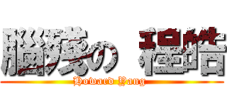 腦殘の 程皓 (Howard Yang )