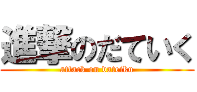 進撃のだていく (attack on dateiku)