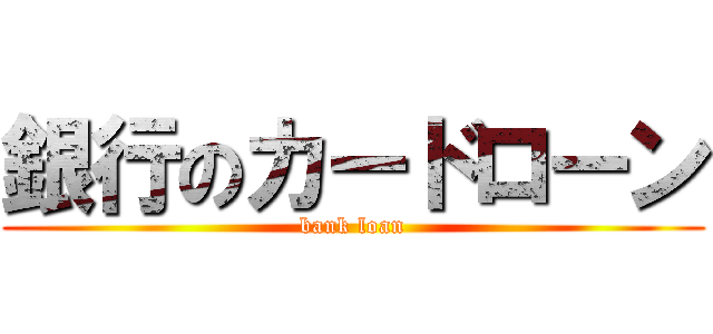 銀行のカードローン (bank loan)