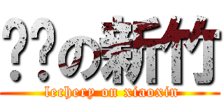 进击の新竹 ( lechery on xiaoxin)