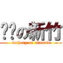 进击の新竹 ( lechery on xiaoxin)