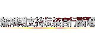 無限期支持反核自行斷電 ()