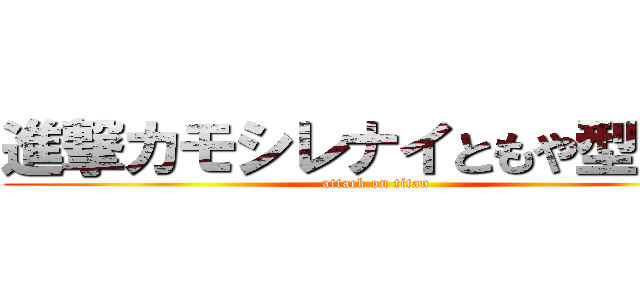 進撃カモシレナイともや型巨人 (attack on titan)