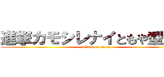 進撃カモシレナイともや型巨人 (attack on titan)