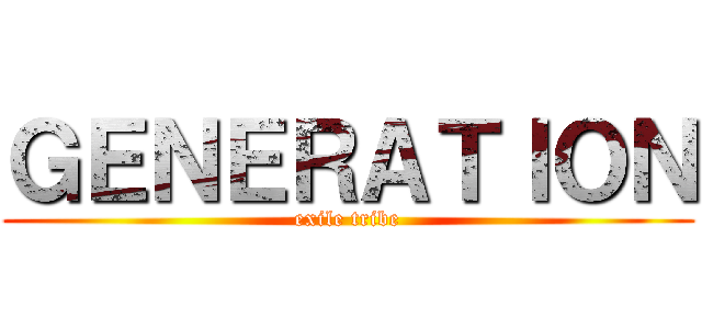 ＧＥＮＥＲＡＴＩＯＮ (exile tribe)