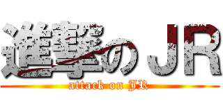 進撃のＪＲ (attack on JR)