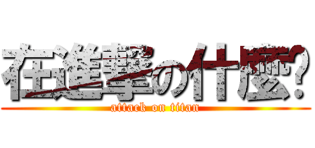 在進撃の什麼啦 (attack on titan)