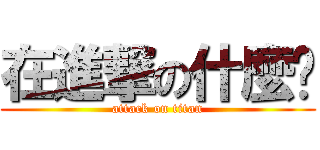 在進撃の什麼啦 (attack on titan)
