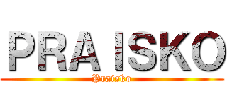 ＰＲＡＩＳＫＯ (Praisko)