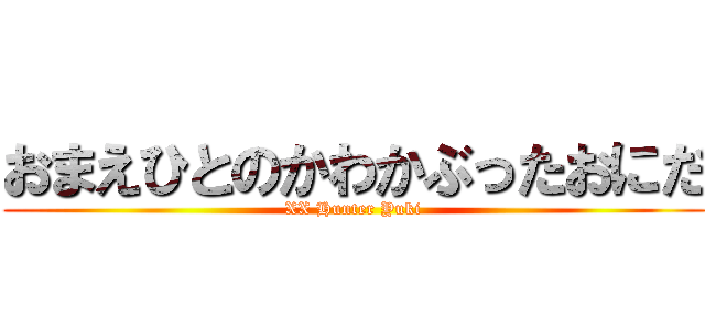 おまえひとのかわかぶったおにだ (XX Hunter Yuki)