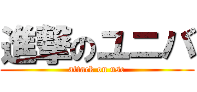 進撃のユニバ (attack on use)