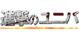 進撃のユニバ (attack on use)