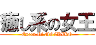 癒し系の女王 (Queen Of MOCHIKO)