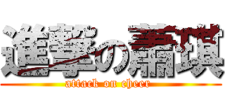 進撃の蕭琪 (attack on cheer )