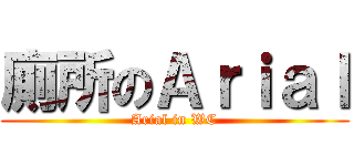 廁所のＡｒｉａｌ (Arial in WC)