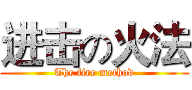进击の火法 (The fire method)