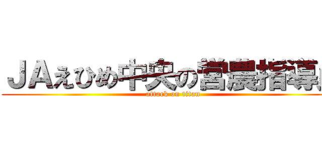 ＪＡえひめ中央の営農指導員 (attack on titan)