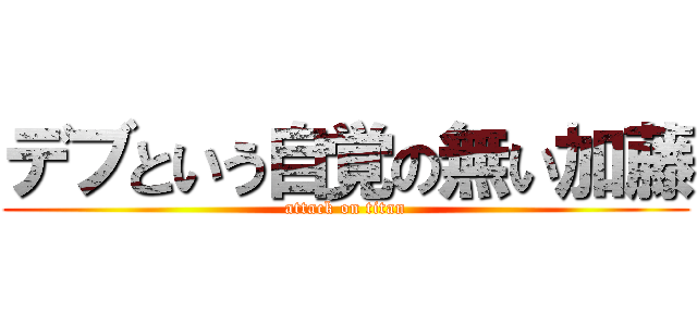 デブという自覚の無い加藤 (attack on titan)