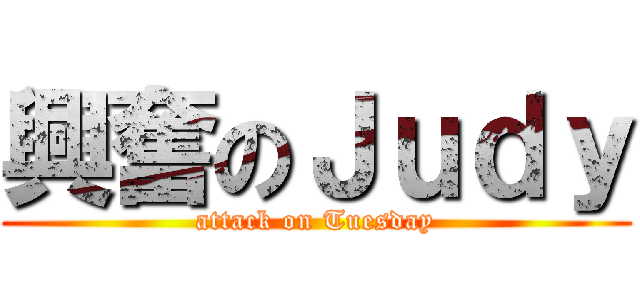 興奮のＪｕｄｙ (attack on Tuesday)