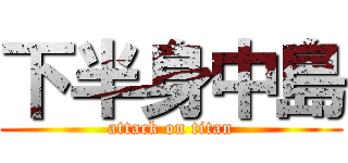下半身中島 (attack on titan)